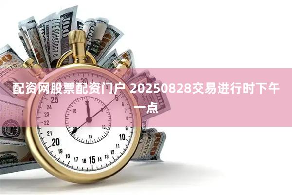 配资网股票配资门户 20250828交易进行时下午一点