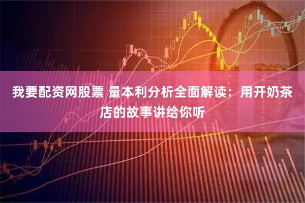 我要配资网股票 量本利分析全面解读：用开奶茶店的故事讲给你听