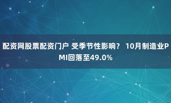 配资网股票配资门户 受季节性影响？ 10月制造业PMI回落至49.0%