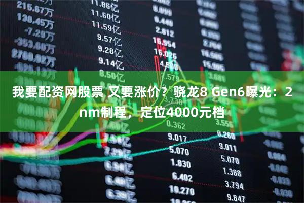 我要配资网股票 又要涨价？骁龙8 Gen6曝光：2nm制程，定位4000元档