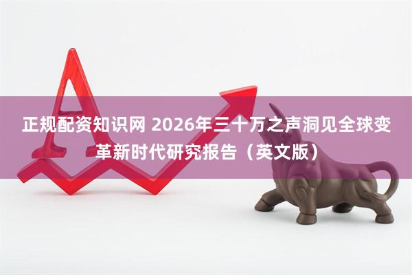 正规配资知识网 2026年三十万之声洞见全球变革新时代研究报告（英文版）
